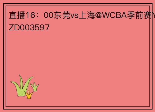 直播16：00东莞vs上海@WCBA季前赛YZD003597